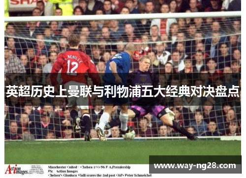 英超历史上曼联与利物浦五大经典对决盘点 英超历史上曼联与利物浦五大经典对决盘点