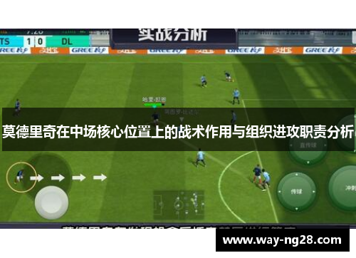 莫德里奇在中场核心位置上的战术作用与组织进攻职责分析 莫德里奇在中场核心位置上的战术作用与组织进攻职责分析