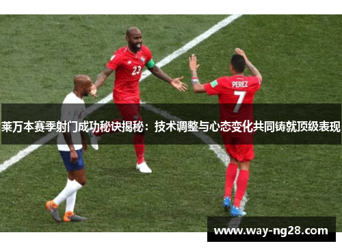 莱万本赛季射门成功秘诀揭秘:技术调整与心态变化共同铸就顶级表现 莱万本赛季射门成功秘诀揭秘:技术调整与心态变化共同铸就顶级表现