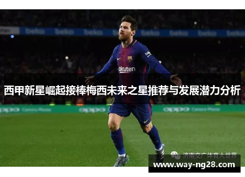 西甲新星崛起接棒梅西未来之星推荐与发展潜力分析 西甲新星崛起接棒梅西未来之星推荐与发展潜力分析