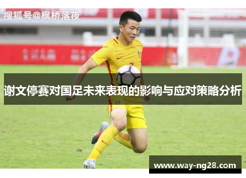 谢文停赛对国足未来表现的影响与应对策略分析 谢文停赛对国足未来表现的影响与应对策略分析