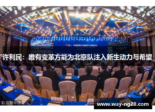 许利民:唯有变革方能为北京队注入新生动力与希望 许利民:唯有变革方能为北京队注入新生动力与希望