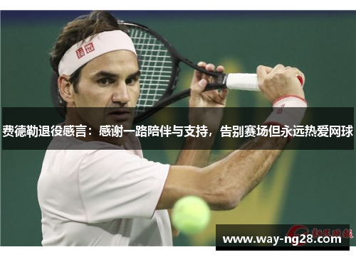 费德勒退役感言:感谢一路陪伴与支持,告别赛场但永远热爱网球 费德勒退役感言:感谢一路陪伴与支持,告别赛场但永远热爱网球