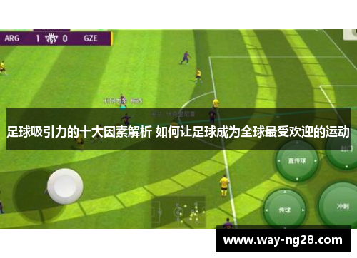 足球吸引力的十大因素解析 如何让足球成为全球最受欢迎的运动