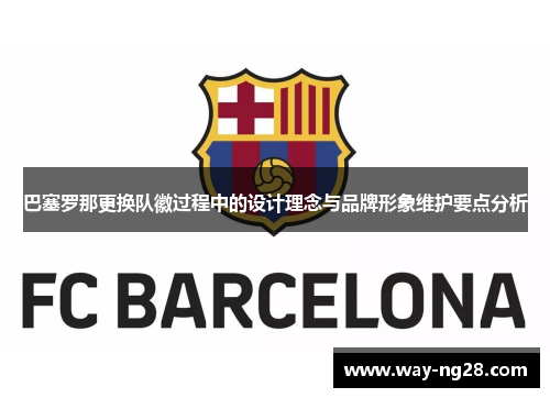 巴塞罗那更换队徽过程中的设计理念与品牌形象维护要点分析 巴塞罗那更换队徽过程中的设计理念与品牌形象维护要点分析