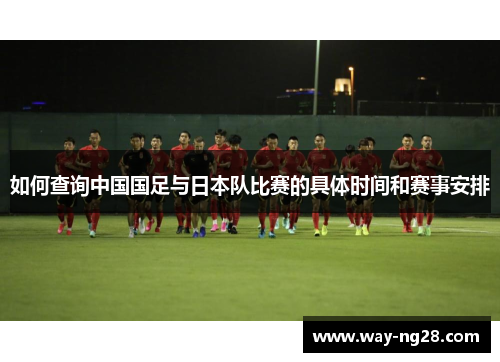 如何查询中国国足与日本队比赛的具体时间和赛事安排 如何查询中国国足与日本队比赛的具体时间和赛事安排