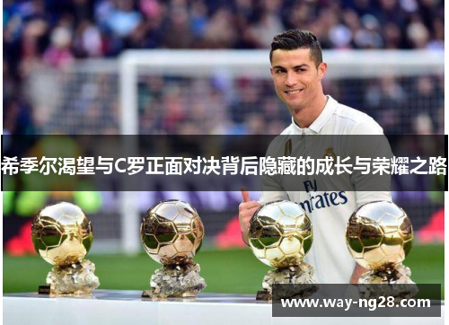 希季尔渴望与C罗正面对决背后隐藏的成长与荣耀之路 希季尔渴望与C罗正面对决背后隐藏的成长与荣耀之路