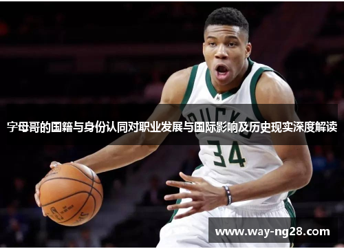 字母哥的国籍与身份认同对职业发展与国际影响及历史现实深度解读 字母哥的国籍与身份认同对职业发展与国际影响及历史现实深度解读