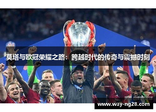 莫塔与欧冠荣耀之路:跨越时代的传奇与震撼时刻 莫塔与欧冠荣耀之路:跨越时代的传奇与震撼时刻