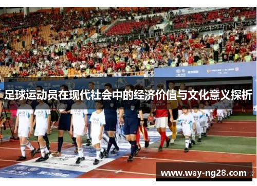 足球运动员在现代社会中的经济价值与文化意义探析 足球运动员在现代社会中的经济价值与文化意义探析