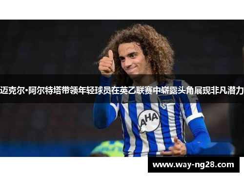 迈克尔·阿尔特塔带领年轻球员在英乙联赛中崭露头角展现非凡潜力 迈克尔·阿尔特塔带领年轻球员在英乙联赛中崭露头角展现非凡潜力
