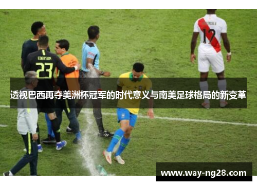 透视巴西再夺美洲杯冠军的时代意义与南美足球格局的新变革 透视巴西再夺美洲杯冠军的时代意义与南美足球格局的新变革