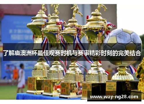 了解庙澳洲杯最佳观赛时机与赛事精彩时刻的完美结合 了解庙澳洲杯最佳观赛时机与赛事精彩时刻的完美结合