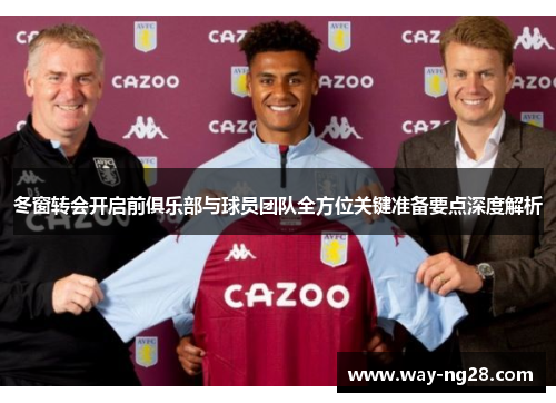 冬窗转会开启前俱乐部与球员团队全方位关键准备要点深度解析 冬窗转会开启前俱乐部与球员团队全方位关键准备要点深度解析