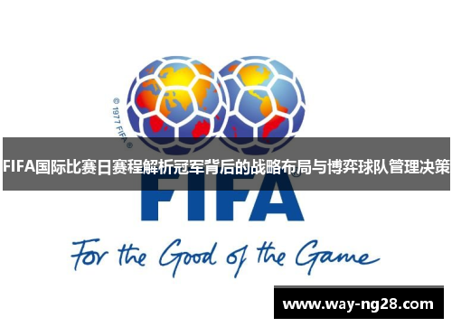 FIFA国际比赛日赛程解析冠军背后的战略布局与博弈球队管理决策
