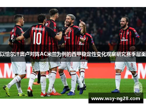 以恰尔汗奥卢对阵AC米兰为例的西甲稳定性变化观察研究赛季层面