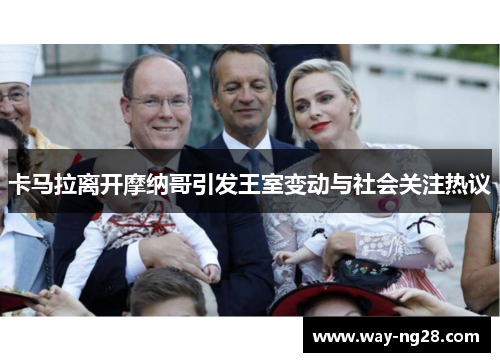 卡马拉离开摩纳哥引发王室变动与社会关注热议